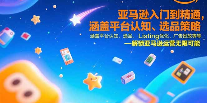 亚马逊入门到精通,涵盖平台认知、选品策略、Listing优化、广告投放/等等 亚马逊入门到精通,涵盖平台认知、选品策略、Listing优化、广告投放/等等