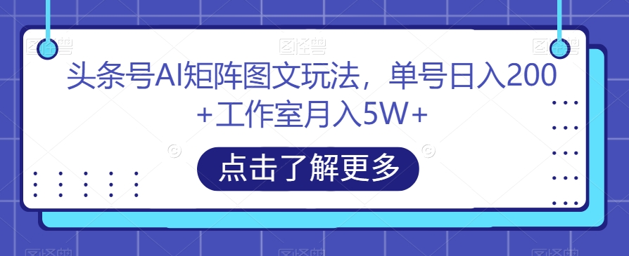 头条号AI矩阵图文玩法,单号日入200+工作室月入5W+【揭秘】 头条号AI矩阵图文玩法,单号日入200+工作室月入5W+【揭秘】