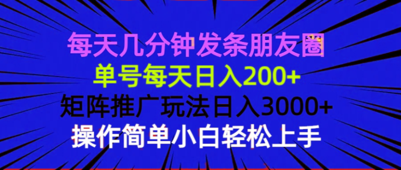 每天几分钟发条朋友圈 单号每天日入200+ 矩阵推广玩法日入3000+ 操作简…-创业资源网 | 精品设计与工具分享平台