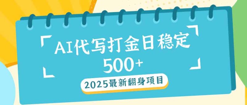 2025最新AI打金代写日稳定500+:2025最新翻身项目-创业资源网 | 精品设计与工具分享平台