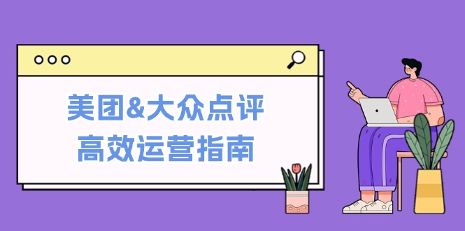 美团&大众点评高效运营指南:从平台基础认知到提升销量的实用操作技巧 美团&大众点评高效运营指南:从平台基础认知到提升销量的实用操作技巧