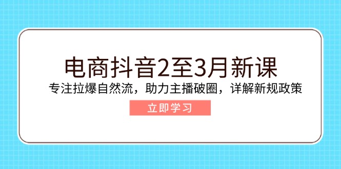 电商抖音2至3月新课：专注拉爆自然流，助力主播破圈，详解新规政策-创业资源网 | 精品设计与工具分享平台