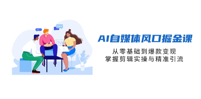 AI自媒体风口掘金课，从零基础到爆款变现，掌握剪辑实操与精准引流-创业资源网 | 精品设计与工具分享平台