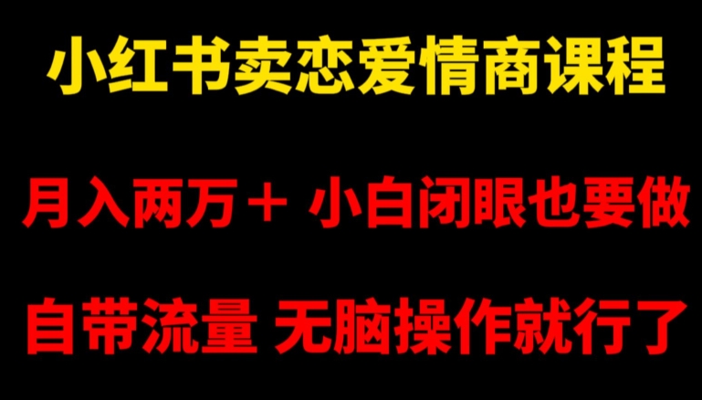 小红书卖恋爱情商课程,月入两万+,小白闭眼也要做,自带流量,无脑操作就行了【揭秘】 小红书卖恋爱情商课程,月入两万+,小白闭眼也要做,自带流量,无脑操作就行了【揭秘】