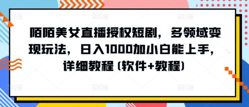陌陌美女直播授权短剧,多领域变现玩法,日入1000加小白能上手,详细教程(软件+教程) 陌陌美女直播授权短剧,多领域变现玩法,日入1000加小白能上手,详细教程(软件+教程)