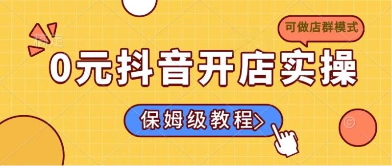 0元抖音开店实操，保姆级教程适合小白（可做店群模式）-创业资源网 | 精品设计与工具分享平台