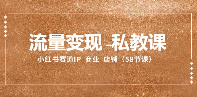 小红书赛道IP:流量变现-私教课 商业 店铺(58节课) 小红书赛道IP:流量变现-私教课 商业 店铺(58节课)