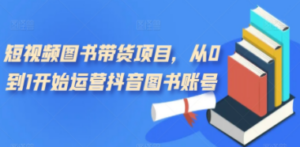 短视频图书带货项目，从0到1开始运营抖音图书账号-创业资源网 | 精品设计与工具分享平台