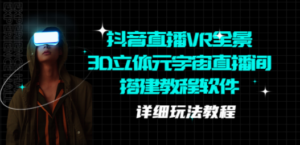 抖音直播VR全景3D立体元宇宙直播间搭建教程软件【详细玩法教程】-创业资源网 | 精品设计与工具分享平台