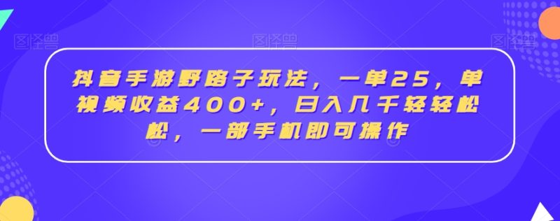 抖音手游野路子玩法，一单25，单视频收益400+，日入几千轻轻松松，一部手机即可操作【揭秘】-创业资源网 | 精品设计与工具分享平台
