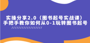 实操分享2.0（图书起号实战课），手把手教你如何从0-1玩转图书起号-创业资源网 | 精品设计与工具分享平台