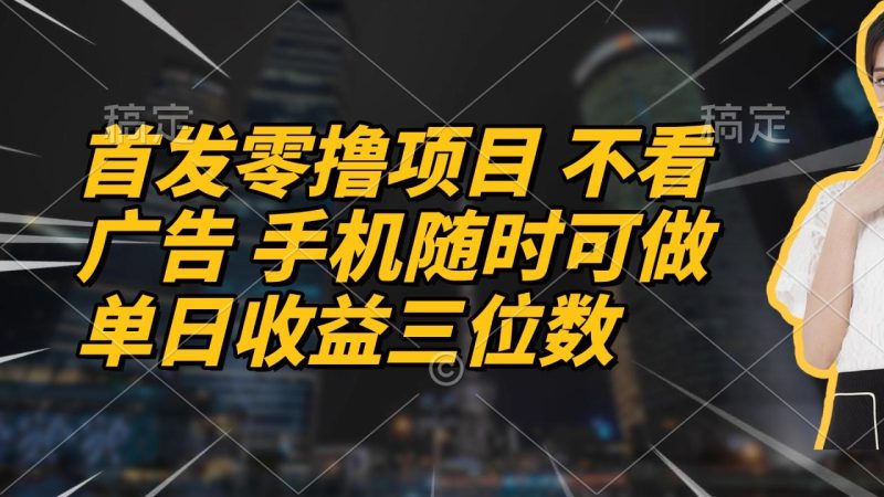 首发零撸项目 不看广告 手机随时可做 单日收益三位数-创业资源网 | 精品设计与工具分享平台