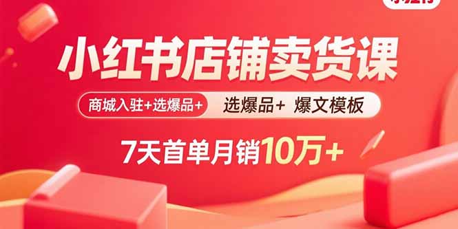小红书店铺卖货课:商城入驻+选爆品+爆文模板,7天首单月销10万+-创业资源网 | 精品设计与工具分享平台