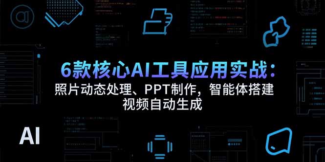 6款核心AI工具应用实战：照片动态处理、PPT制作，智能体搭建 视频自动生成-创业资源网 | 精品设计与工具分享平台
