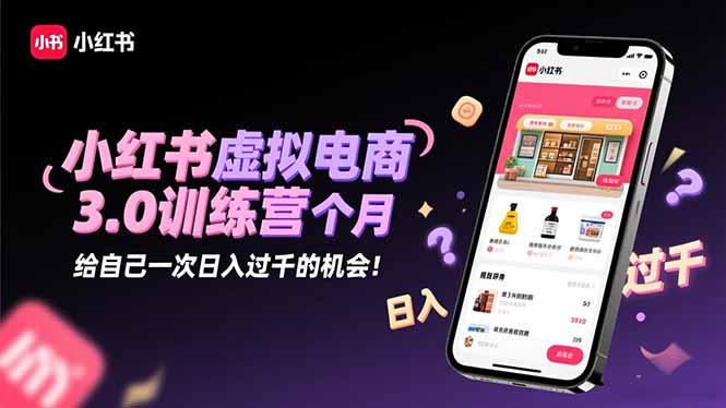小红书虚拟电商3.0训练营:2025最后1个月,给自己一次日入过千的机会!-创业资源网 | 精品设计与工具分享平台