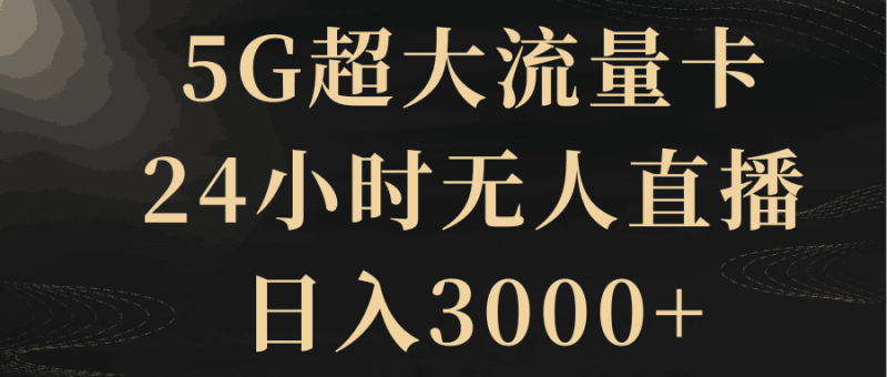 5G超大流量卡，24小时无人直播，日入3000+-创业资源网 | 精品设计与工具分享平台