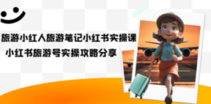 旅游小红人-旅游笔记小红书实操课，小红书旅游号实操攻略分享（8节课）-创业资源网 | 精品设计与工具分享平台