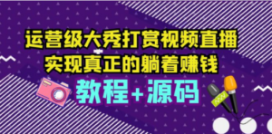 运营级大秀打赏视频直播,实现真正的躺着赚钱(视频教程+源码)-创业资源网 | 精品设计与工具分享平台