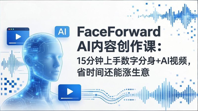 FaceForward AI内容创作课:15分钟上手数字分身+AI视频,省时间还能涨生意-创业资源网 | 精品设计与工具分享平台