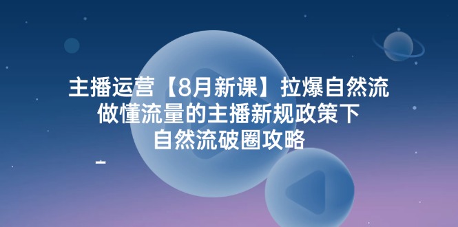 主播运营【8月新课】拉爆自然流，做懂流量的主播新规政策下，自然流破.-创业资源网 | 精品设计与工具分享平台