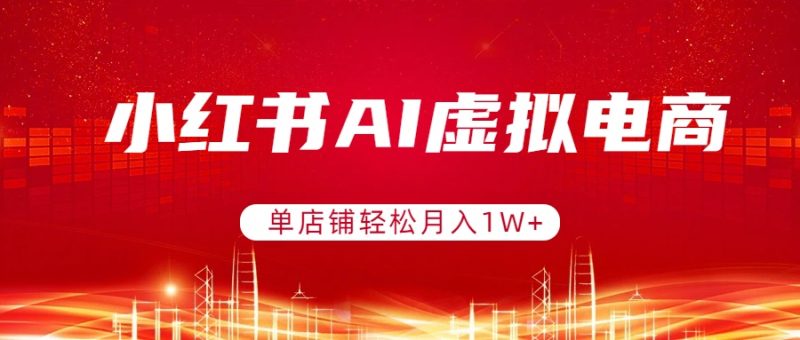 小红书AI虚拟电商,单店铺轻松月入1W+,可矩阵运营-创业资源网 | 精品设计与工具分享平台