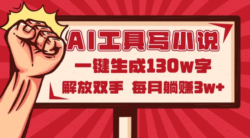 AI工具写小说2.0，一键生成130万字，解放双手，每月躺赚3w+-创业资源网 | 精品设计与工具分享平台