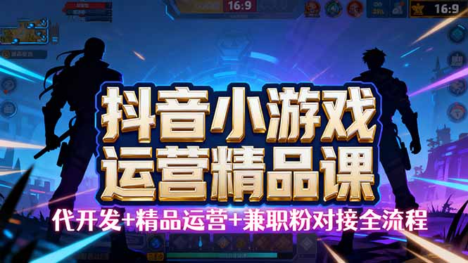 【抖音小游戏精品运营课】小白也可以操作，从0开始学小游戏运营，操作…-创业资源网 | 精品设计与工具分享平台