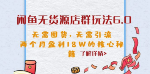 闲鱼无货源店群玩法6.0，无需囤货，无需引流，两个月盈利18W的核心秘籍-创业资源网 | 精品设计与工具分享平台