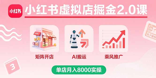 小红书虚拟店掘金2.0课,矩阵开店+AI搬运+乘风推广,单店月入8000实操-创业资源网 | 精品设计与工具分享平台