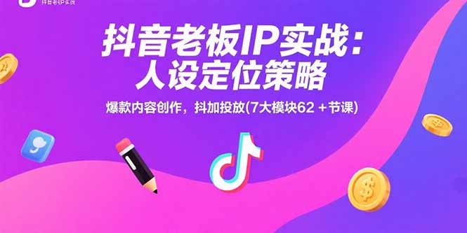 抖音老板IP实战：人设定位策略，爆款内容创作，抖加投放(7大模块62+节课)-创业资源网 | 精品设计与工具分享平台