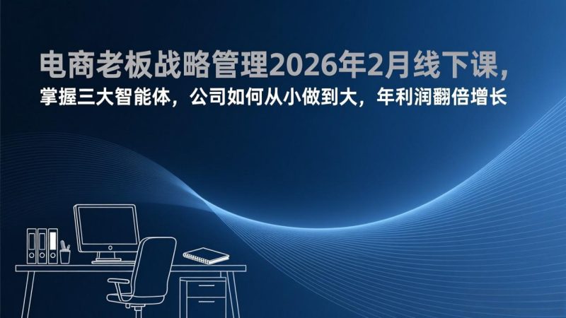 电商老板战略管理2026年2月线下课,掌握三大智能体,公司如何从小做到大,年利润翻倍增长-创业资源网 | 精品设计与工具分享平台