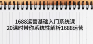 1688运营基础入门系统课,20课时带你系统性解析1688运营-创业资源网 | 精品设计与工具分享平台