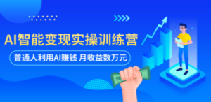 AI智能变现实操训练营：普通人利用AI赚钱 月收益数万元（全套课程+文档）-创业资源网 | 精品设计与工具分享平台