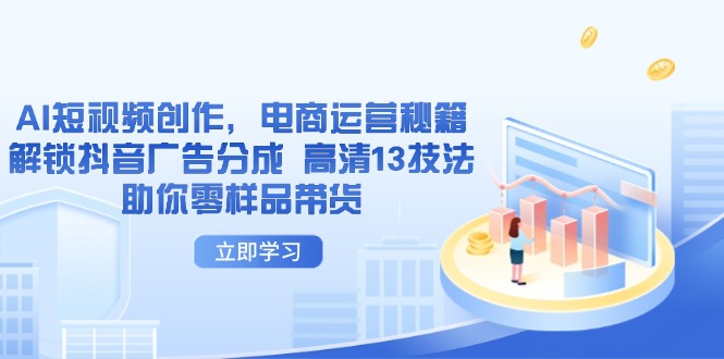 AI短视频创作，电商运营秘籍，解锁抖音广告分成 高清13技法助你零样品带货-创业资源网 | 精品设计与工具分享平台