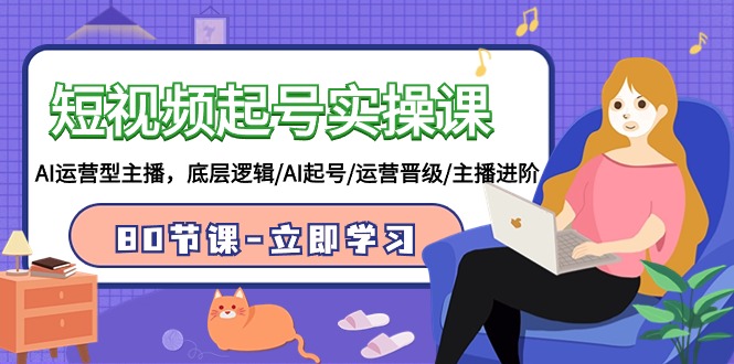 2024短视频起号实操课，AI运营型主播，底层逻辑/AI起号/运营晋级/主播进阶/80节-创业资源网 | 精品设计与工具分享平台