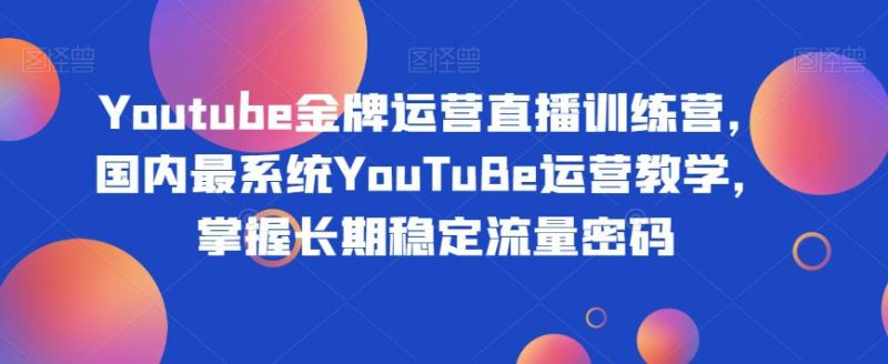 YOUTUBE金牌运营直播训练营，打造自己的长期稳定流量之路-创业资源网 | 精品设计与工具分享平台