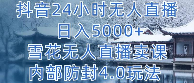 抖音24小时无人直播 单日转5000+，雪花无人直播卖课，内部防封4.0玩法【揭秘】-创业资源网 | 精品设计与工具分享平台