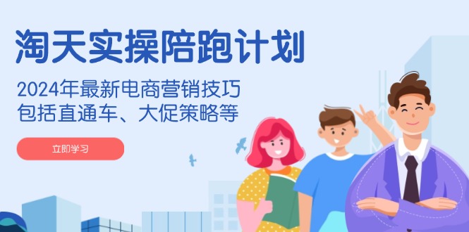 淘天实操陪跑计划,2024年最新电商营销技巧,包括直通车、大促策略等 淘天实操陪跑计划,2024年最新电商营销技巧,包括直通车、大促策略等
