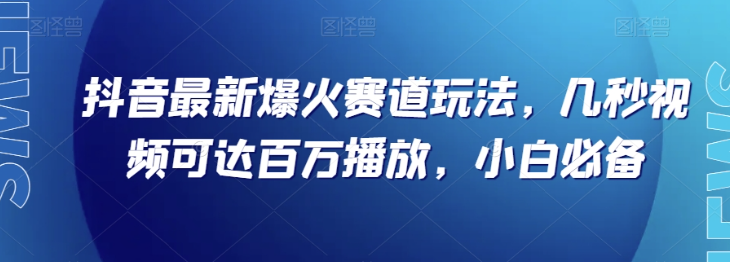 抖音最新爆火赛道玩法，几秒视频可达百万播放，小白必备（附素材）【揭秘】-创业资源网 | 精品设计与工具分享平台