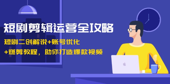 短剧剪辑运营全攻略：短剧二创解说+账号优化+燃剪教程，助你打造爆款视频-创业资源网 | 精品设计与工具分享平台