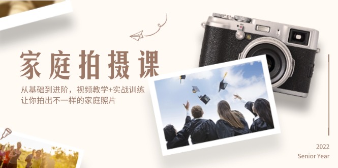 家庭拍摄课，从基础到进阶，视频教学+实战训练，让你拍出不一样的家庭照片-创业资源网 | 精品设计与工具分享平台