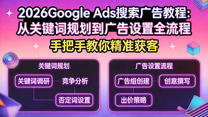 2026Google Ads搜索广告教程:从关键词规划到广告设置全流程,手把手教你精准获客-创业资源网 | 精品设计与工具分享平台