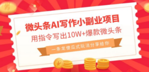 微头条AI写作小副业项目，用指令写出10W+爆款微头条，一条龙傻瓜式玩法…-创业资源网 | 精品设计与工具分享平台