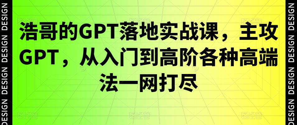 浩哥的GPT落地实战教程:主攻GPT,从入门到高阶各种高端法一网打尽 浩哥的GPT落地实战教程:主攻GPT,从入门到高阶各种高端法一网打尽