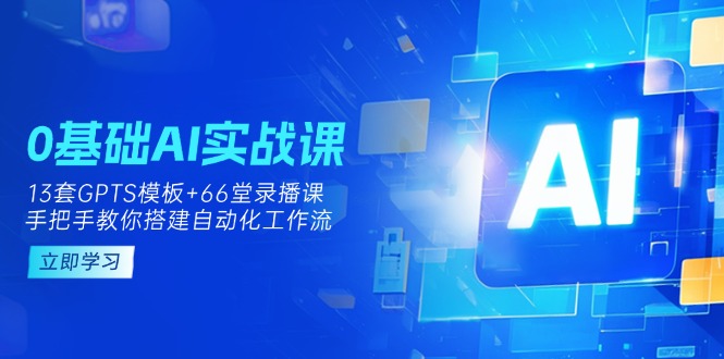 0基础AI实操课:13套GPTS模板+66字录播课,手把手教你搭建自动化工作流 0基础AI实操课:13套GPTS模板+66字录播课,手把手教你搭建自动化工作流