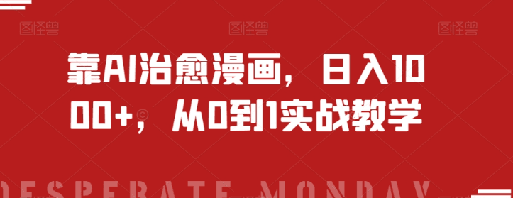 靠AI治愈漫画，日入1000+，从0到1实战教学【揭秘】-创业资源网 | 精品设计与工具分享平台