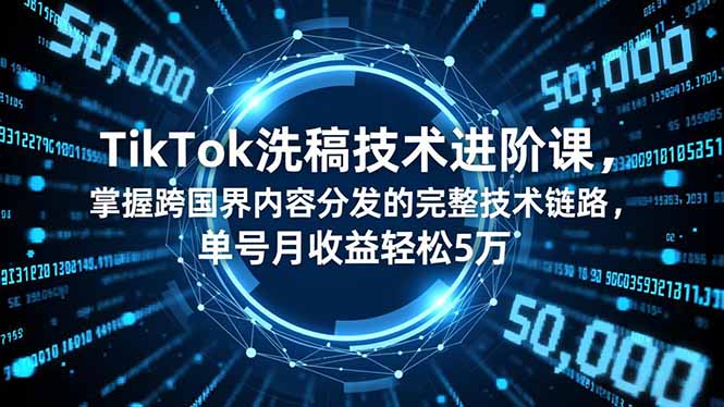 TikTok洗稿技术进阶课，掌握跨国界内容分发的完整技术链路，单号月收益轻松5万-创业资源网 | 精品设计与工具分享平台