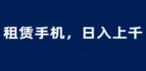 租赁手机蓝海项目，轻松到日入上千，小白0成本直接上手-创业资源网 | 精品设计与工具分享平台