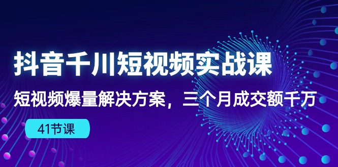 抖音短视频千川实战课:三个月爆量成交额千万,千川算法下的爆款法则(41节课) 抖音短视频千川实战课:三个月爆量成交额千万,千川算法下的爆款法则(41节课)