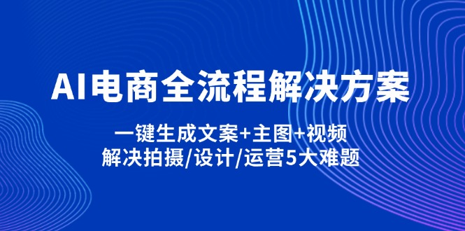 AI电商全流程解决方案,一键生成文案+主图+视频,解决拍摄/设计/运营5大难题-创业资源网 | 精品设计与工具分享平台